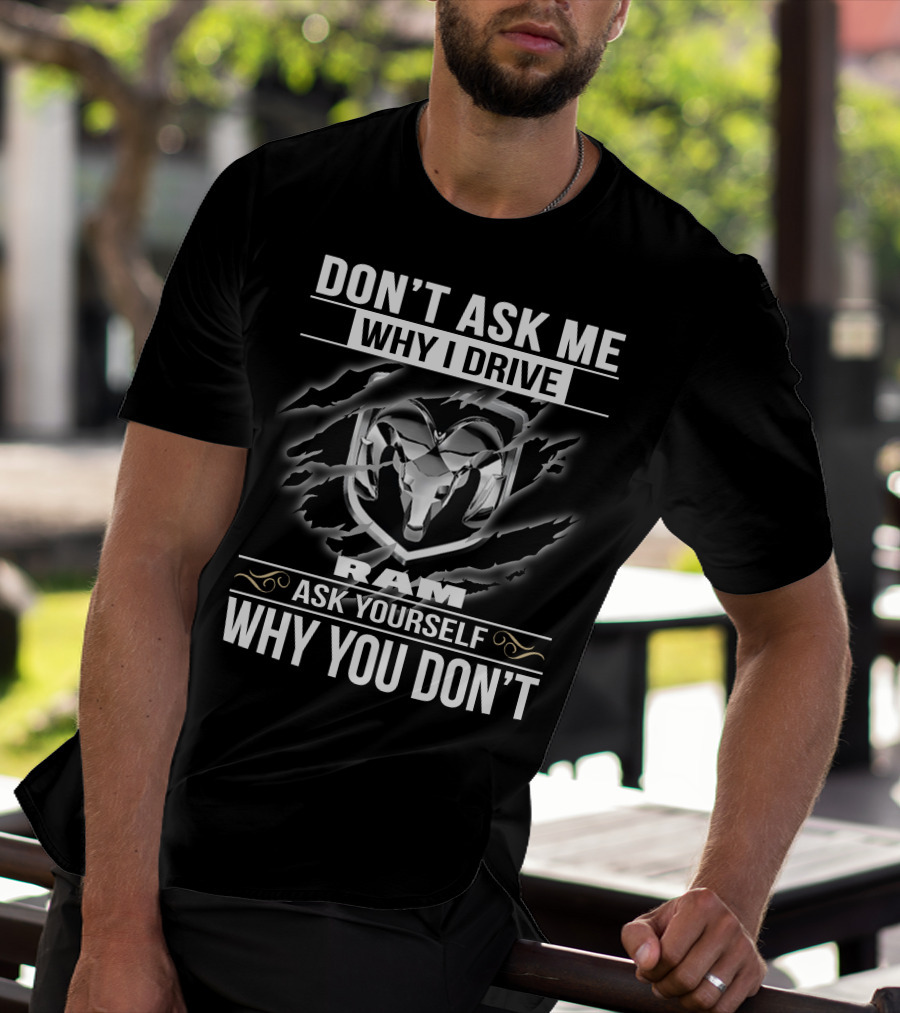 Don't Ask Me Why I Drive Ram Ask Yourself Why You Don't T-Shirt