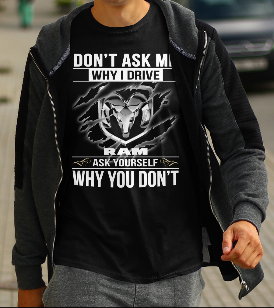 Don't Ask Me Why I Drive Ram Ask Yourself Why You Don't T-Shirt