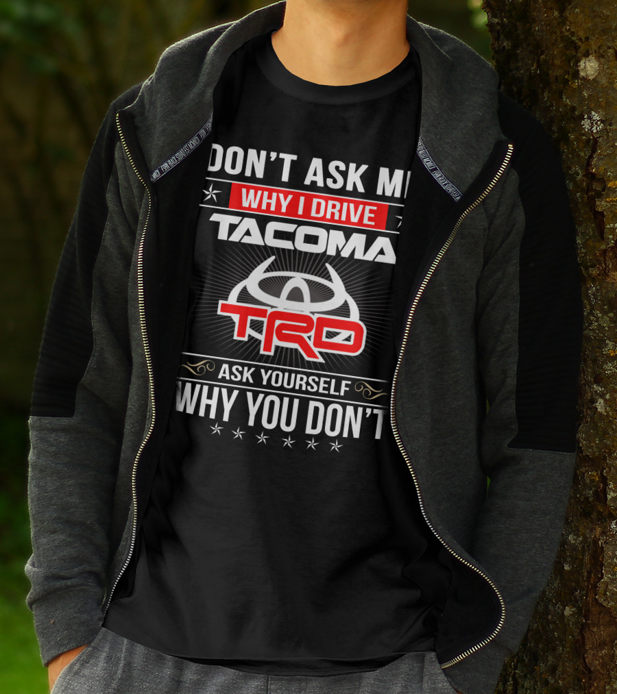 Don't Ask Me Why I Drive Tacoma Trd Ask Yourself Why You Don't T-Shirt