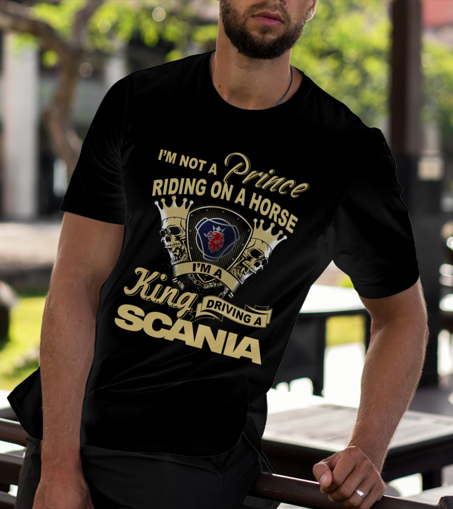 I'm Not A Prince Riding On A Horse I'm A King Driving A Scania T-Shirt