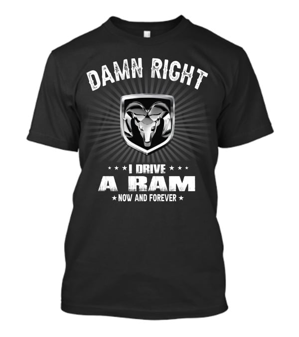 Damn Right I Drive A Ram Now And Forever T-Shirt