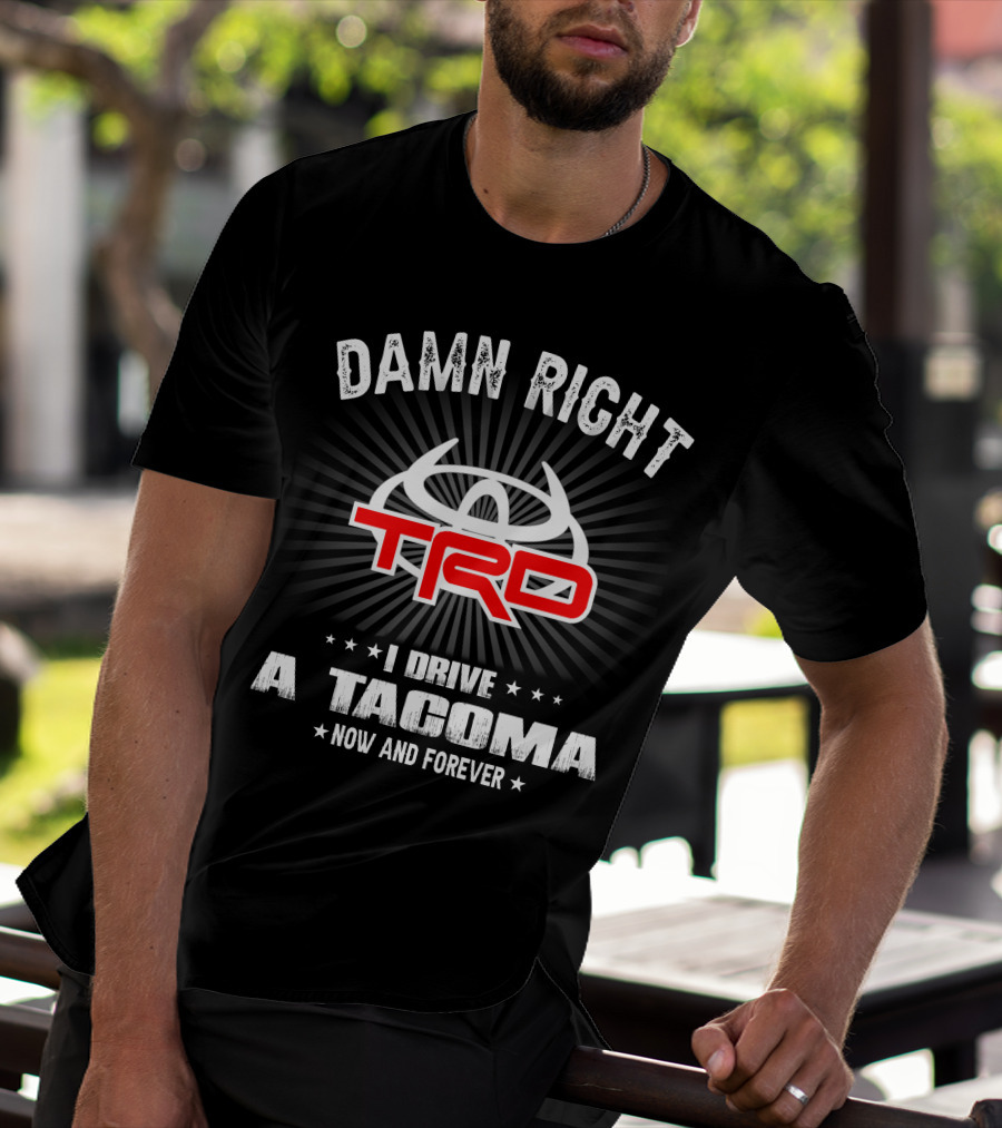 Damn Right Trd I Drive A Tacoma Now And Forever T-Shirt
