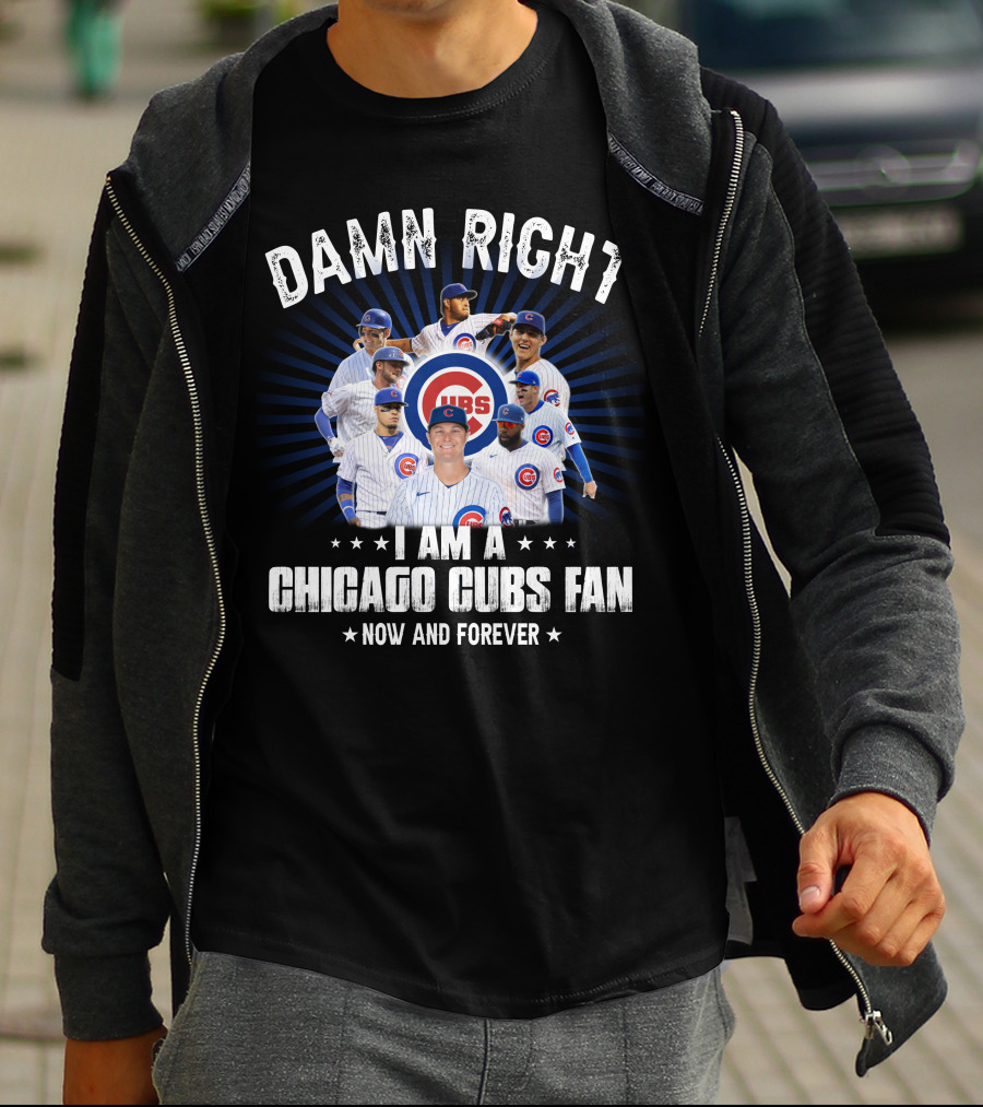 DAMN RIGHT I AM A CHICAGO CUBS FAN NOW AND FOREVER CUBS T-Shirt