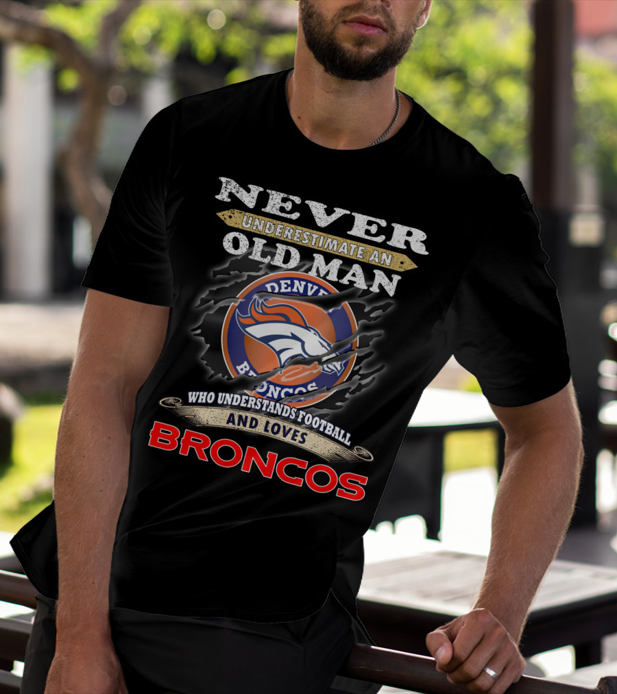 Never Underestimate An Old Man Who Understands Football And Loves Denver Broncos Broncos T-Shirt
