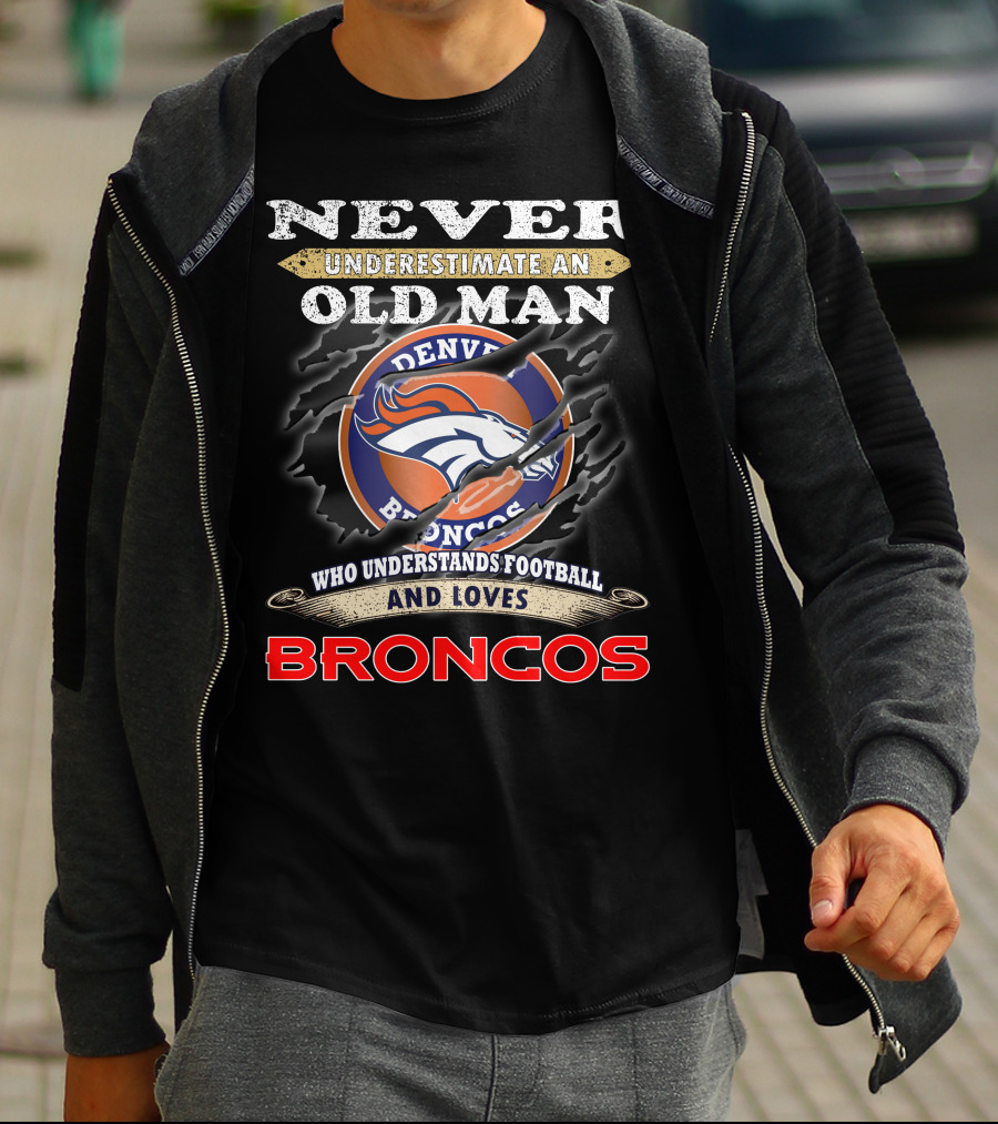 Never Underestimate An Old Man Who Understands Football And Loves Denver Broncos Broncos T-Shirt