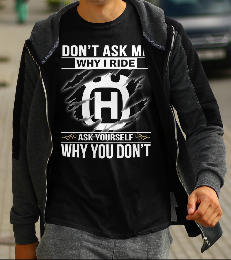 Husqvarna Don't Ask Me Why I Ride Ask Yourself Why You Don't T-Shirt