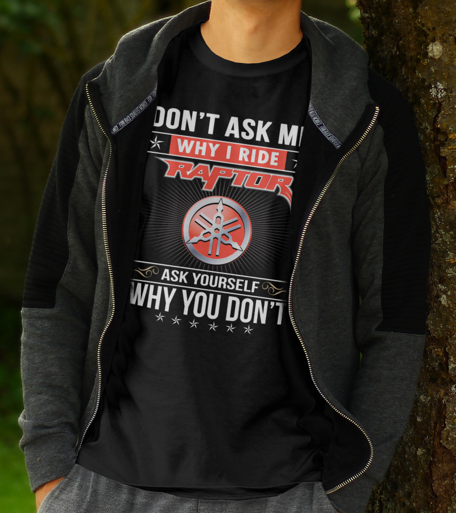Don't Ask Me Why I Ride Raptor Yamaha Ask Yourself Why You Don't T-Shirt