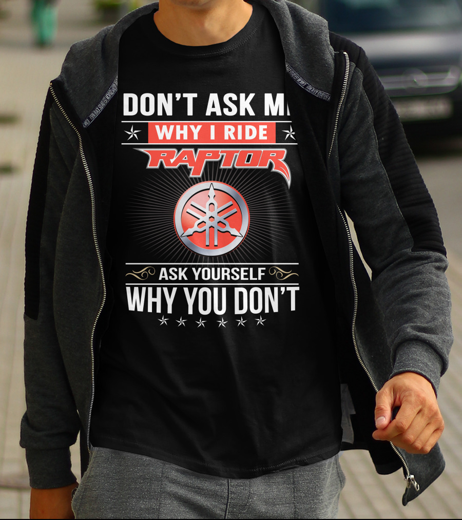 Don't Ask Me Why I Ride Raptor Yamaha Ask Yourself Why You Don't T-Shirt