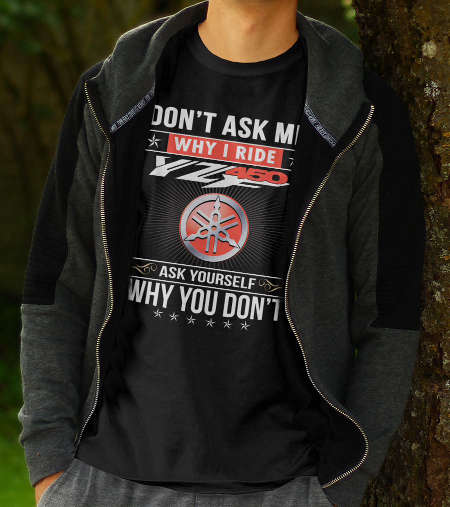 Don't Ask Me Why I Ride Yz450 Ask Yourself Why You Don't T-Shirt