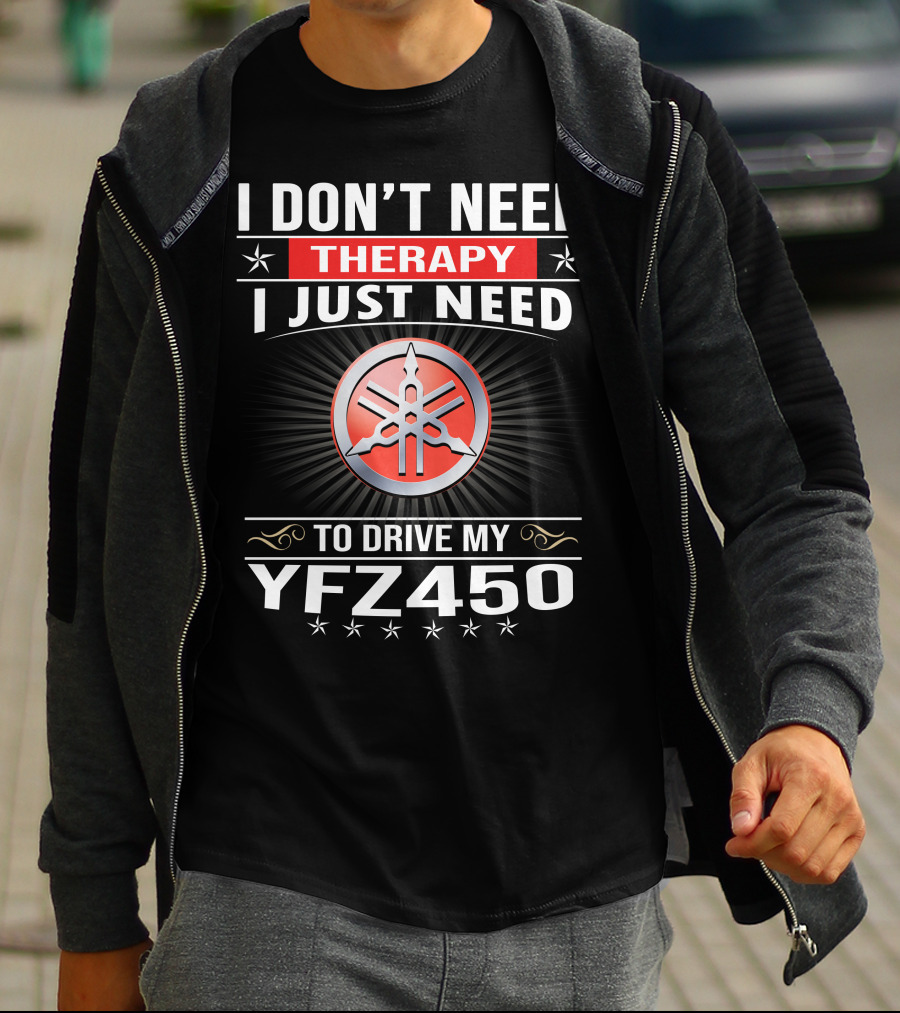 I Don't Need Therapy I Just Need To Drive My Yfz450 T-Shirt