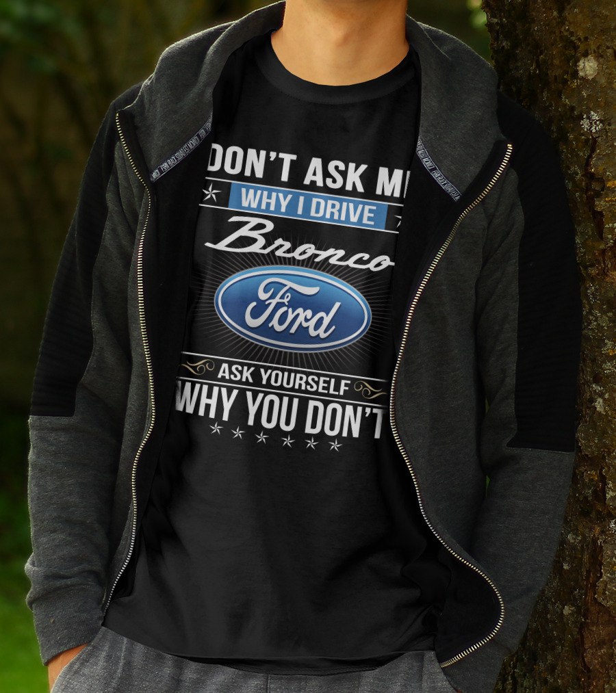 Don't Ask Me Why I Drive Bronco Ford Ask Yourself Why You Don't T-Shirt