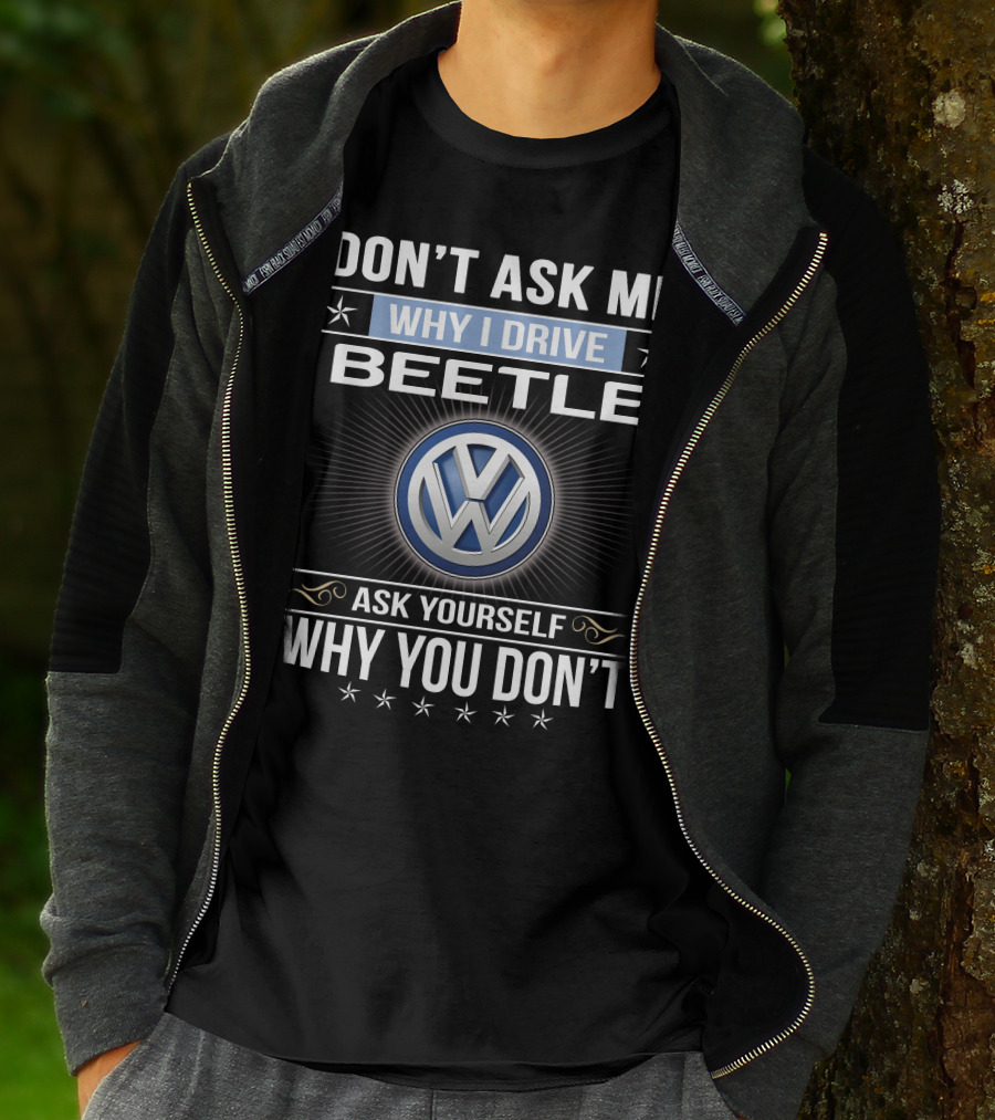 Don't Ask Me Why I Drive Beetle Ask Yourself Why You Don't Vw T-Shirt