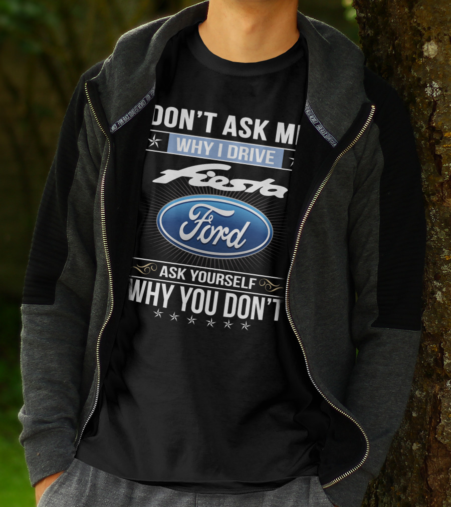 Don't Ask Me Why I Drive Ford Fiesta Ask Yourself Why You Don't T-Shirt