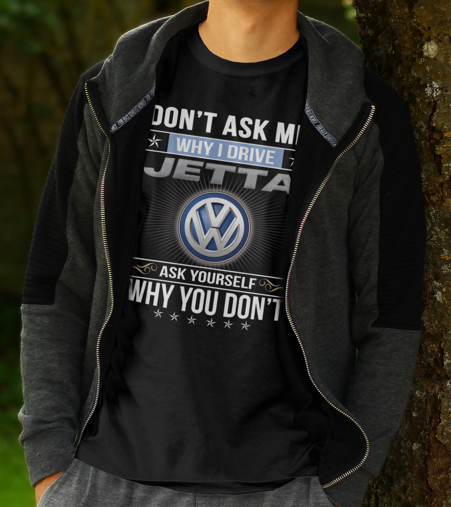 Don't Ask Me Why I Drive Jetta Ask Yourself Why You Don't Volkswagen T-Shirt
