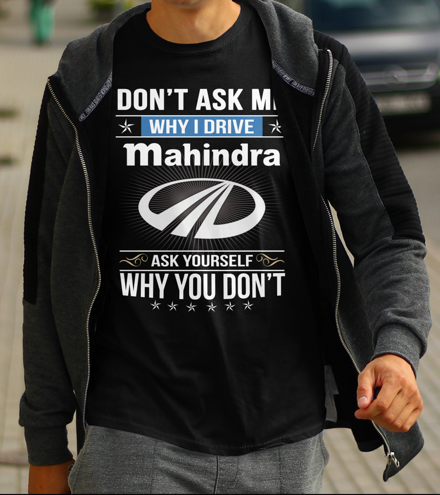 Don't Ask Me Why I Drive Mahindra Ask Yourself Why You Don't T-Shirt