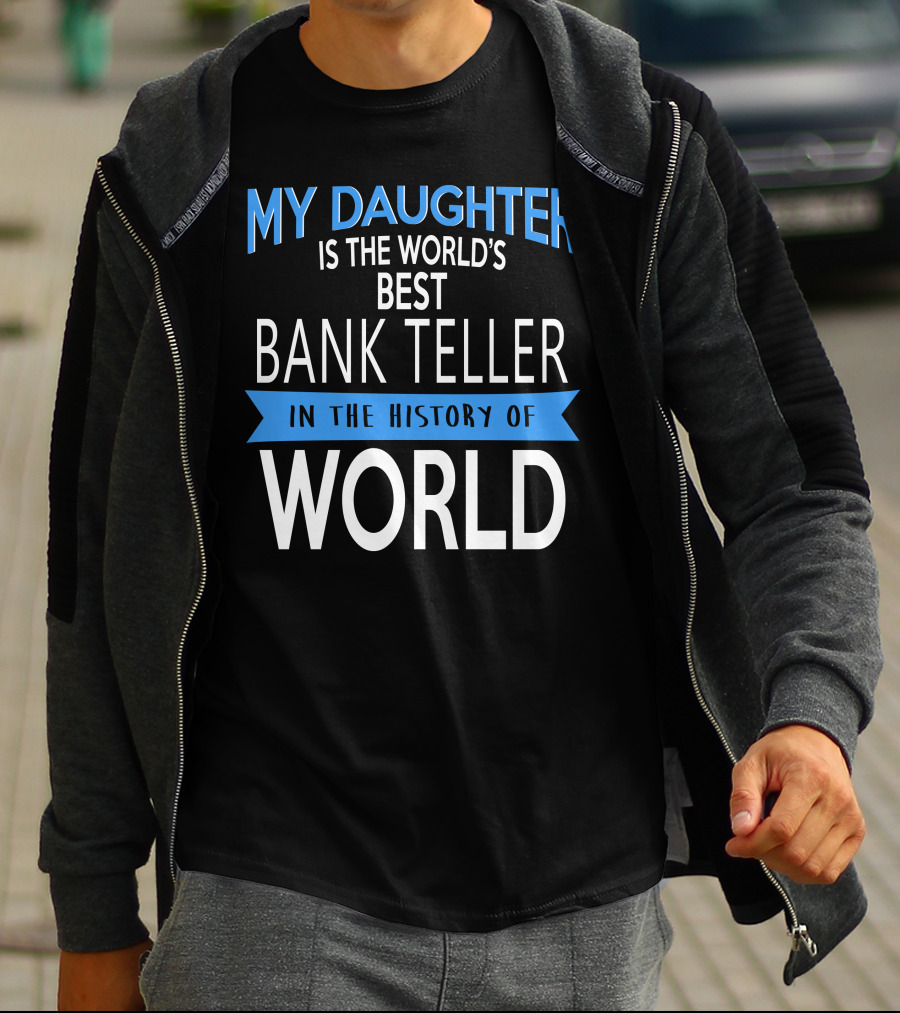 My Daughter Is The World's Best Bank Teller In The History Of World T-Shirt