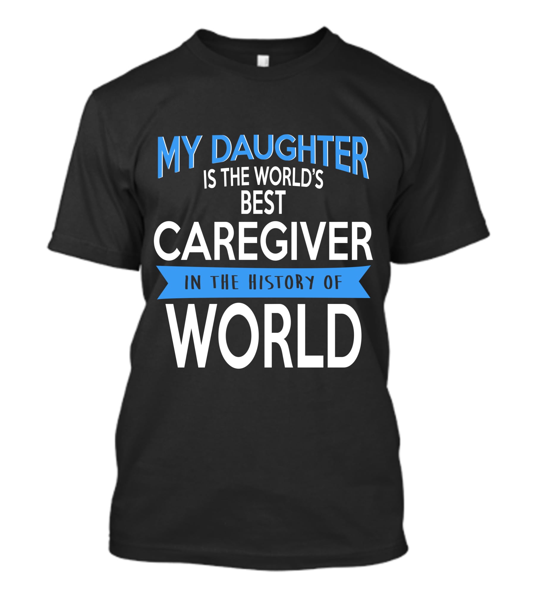 My Daughter Is The World's Best Caregiver In The History Of World T-Shirt