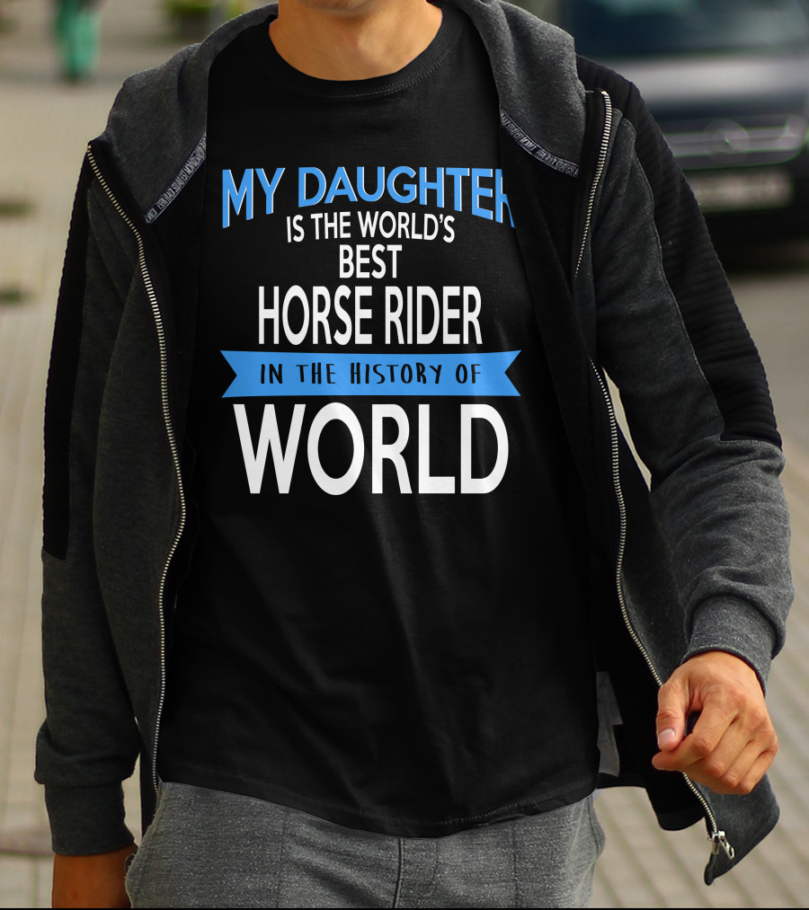 My Daughter Is The World's Best Horse Rider In The History Of World T-Shirt