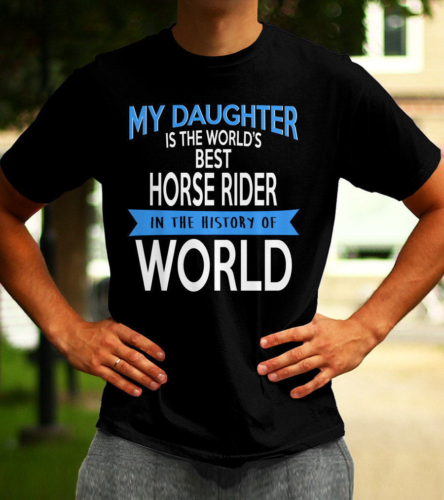 My Daughter Is The World's Best Horse Rider In The History Of World T-Shirt