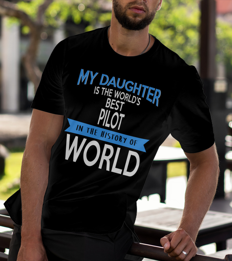 My Daughter Is The World's Best Pilot In The History Of World T-Shirt