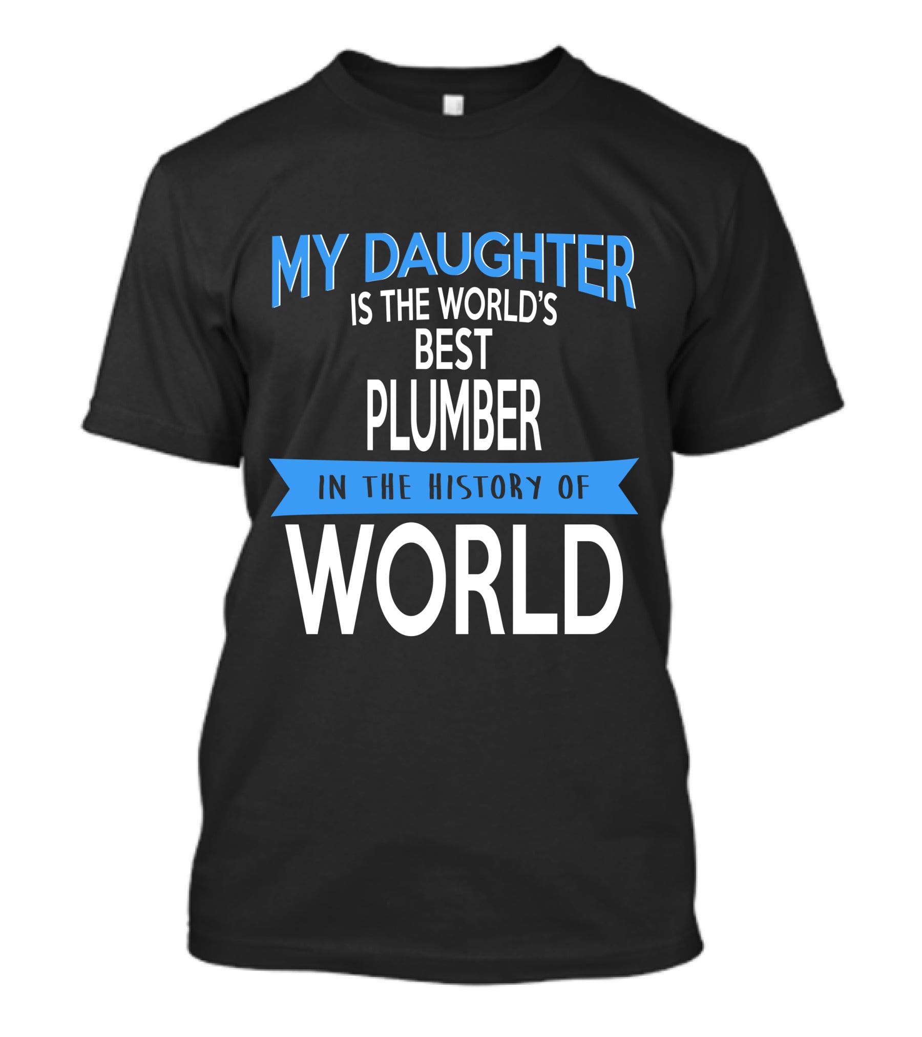 My Daughter Is The World's Best Plumber In The History Of World T-Shirt