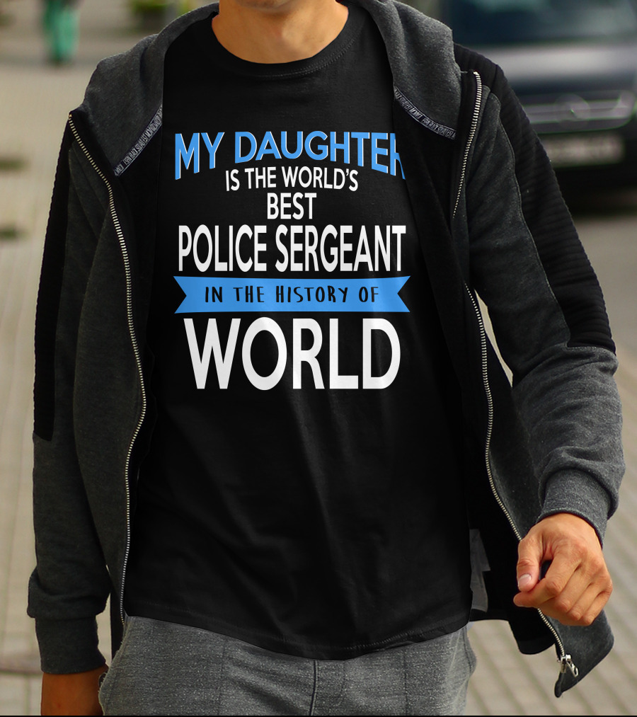 My Daughter Is The World's Best Police Sergeant In The History Of World T-Shirt