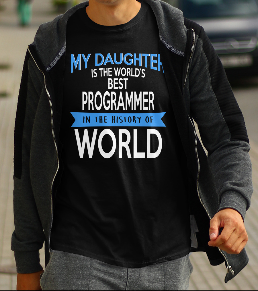 My Daughter Is The World's Best Programmer In The History Of World T-Shirt