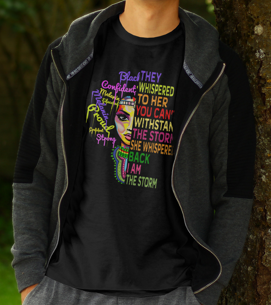Black Confident Melanin Proud Strong Educated They Whispered To Her You Can't Withstand The Storm She Whispered Back I Am The Storm T-Shirt