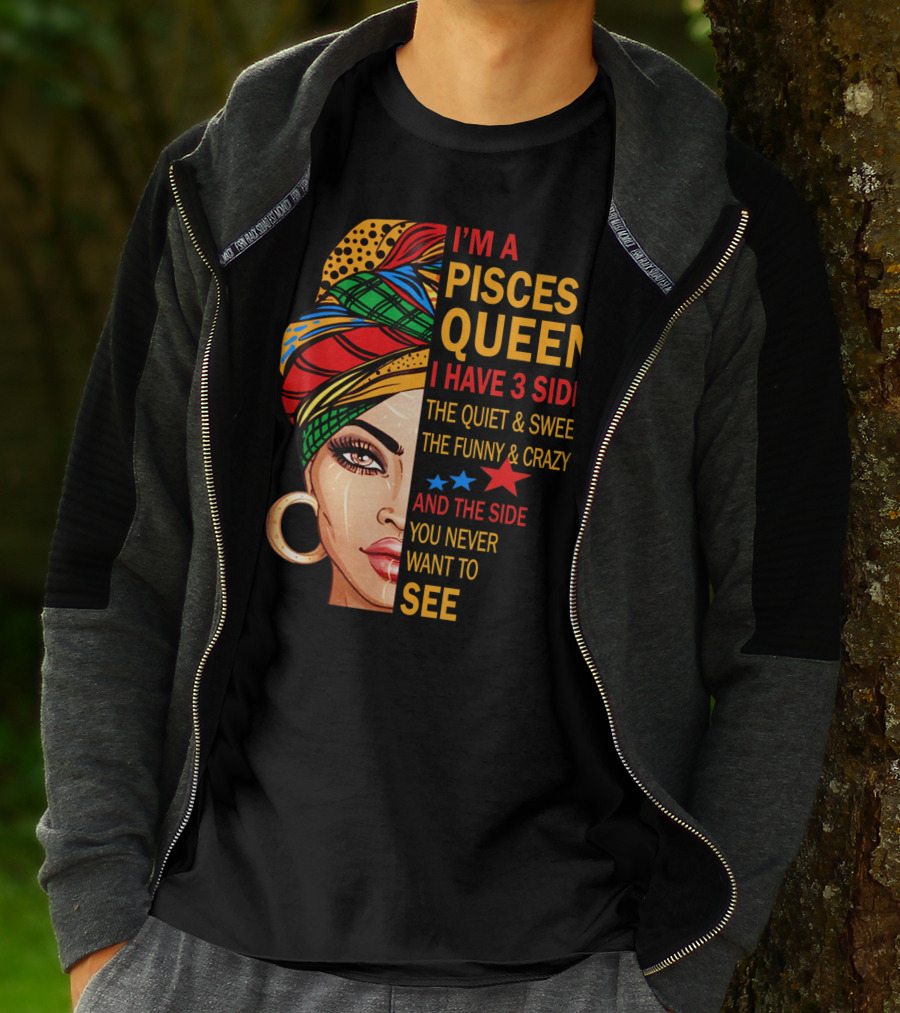 I'm A Pisces Queen I Have 3 Sides The Quiet Sweet Funny Crazy Never Want To See T-Shirt
