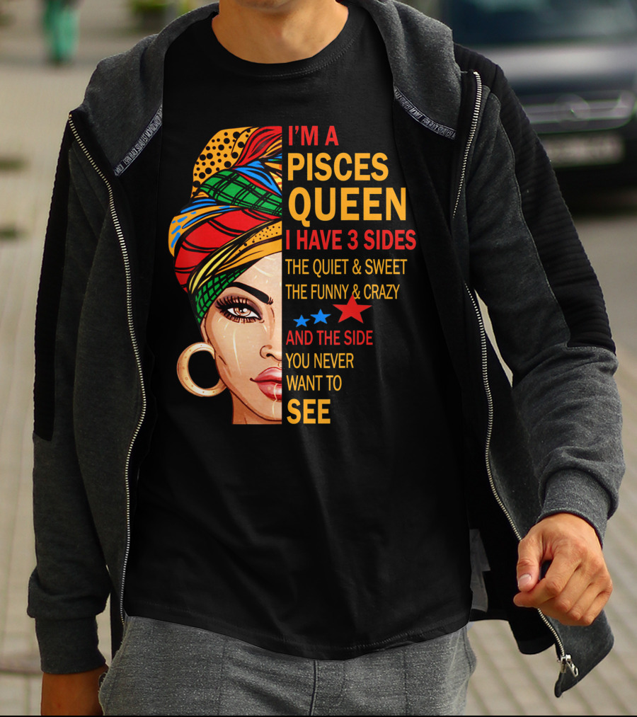 I'm A Pisces Queen I Have 3 Sides The Quiet Sweet Funny Crazy Never Want To See T-Shirt