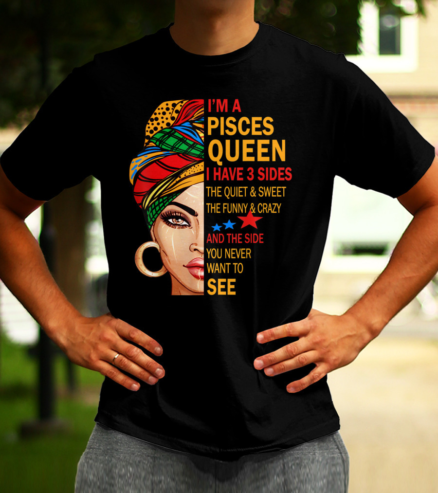 I'm A Pisces Queen I Have 3 Sides The Quiet Sweet Funny Crazy Never Want To See T-Shirt