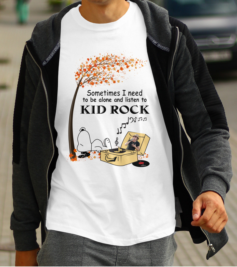 Sometimes I Need To Be Alone And Listen To Kid Rock Kid7 Only Today T-Shirt