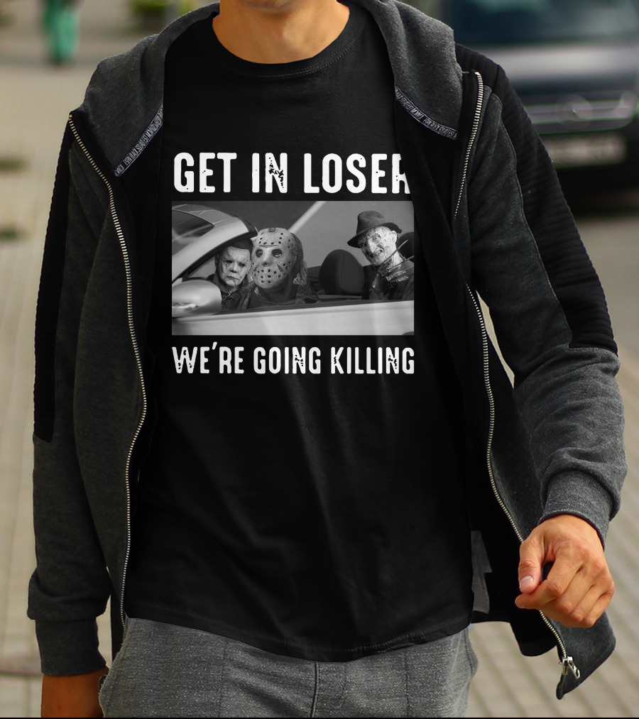 Get In Loser We're Going Killing Only Today Freddy Jason Michael T-Shirt