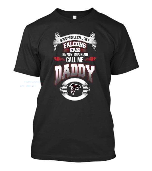 Some People Call Me A Falcons Fan The Most Important Call Me Daddy T-Shirt