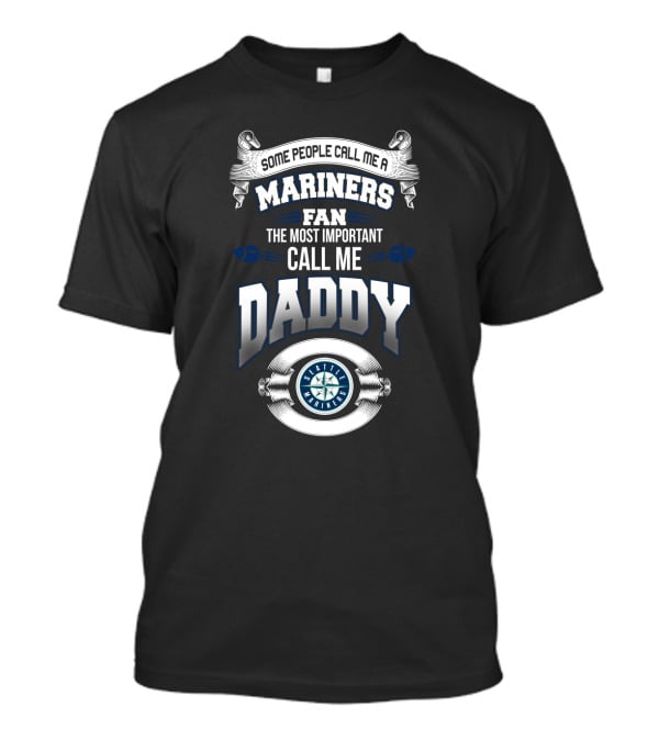 Some People Call Me A Mariners Fan The Most Important Call Me Daddy Seattle Mariners T-Shirt