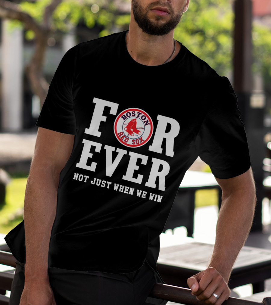 Boston Red Sox For Ever Not Just When We Win T-Shirt