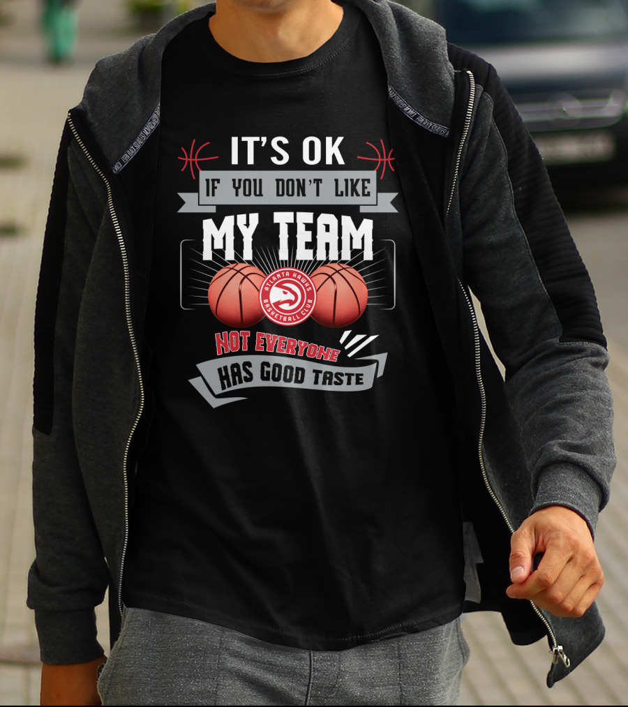 It's Ok If You Don't Like My Team Atlanta Hawks Basketball Club Not Everyone Has Good Taste T-Shirt
