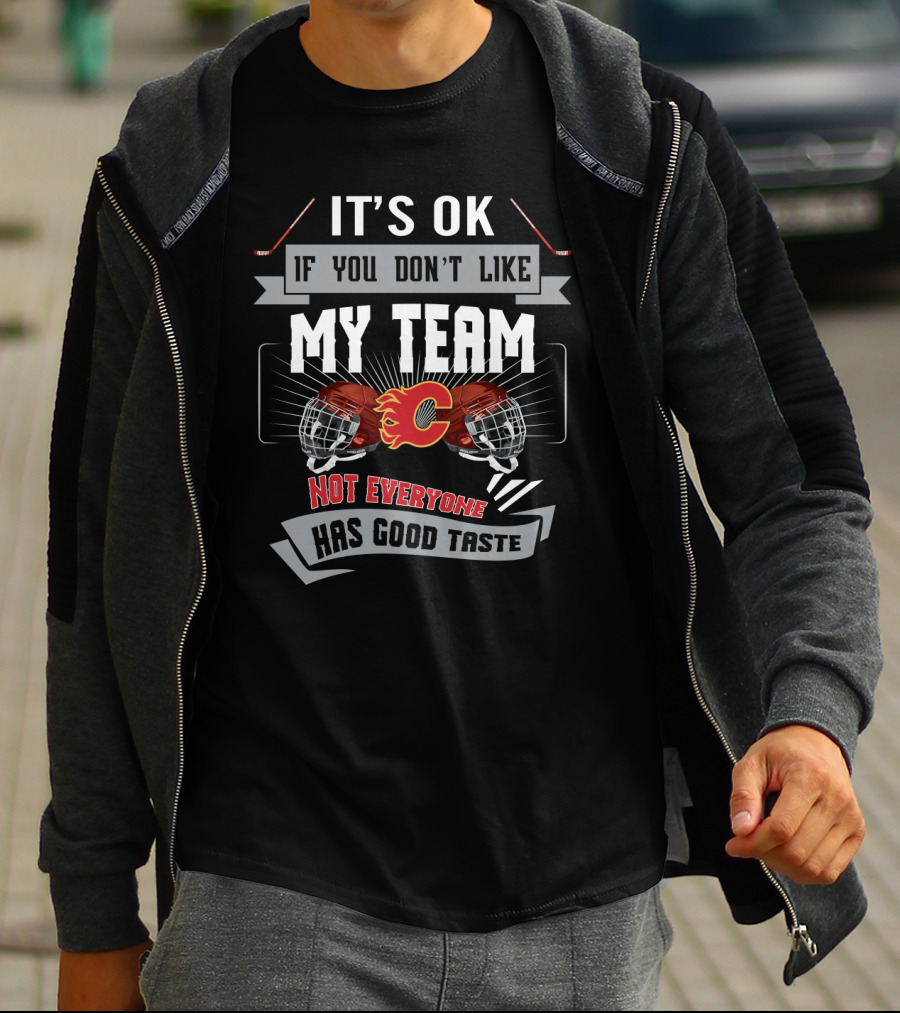 It's OK If You Don't Like My Team Calgary Flames Not Everyone Has Good Taste T-Shirt