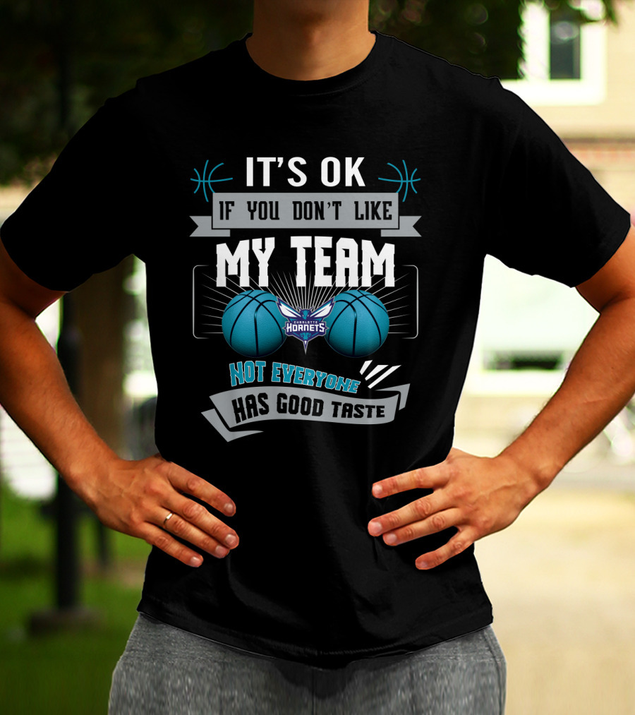 It's Ok If You Don't Like My Team Charlotte Hornets Not Everyone Has Good Taste T-Shirt