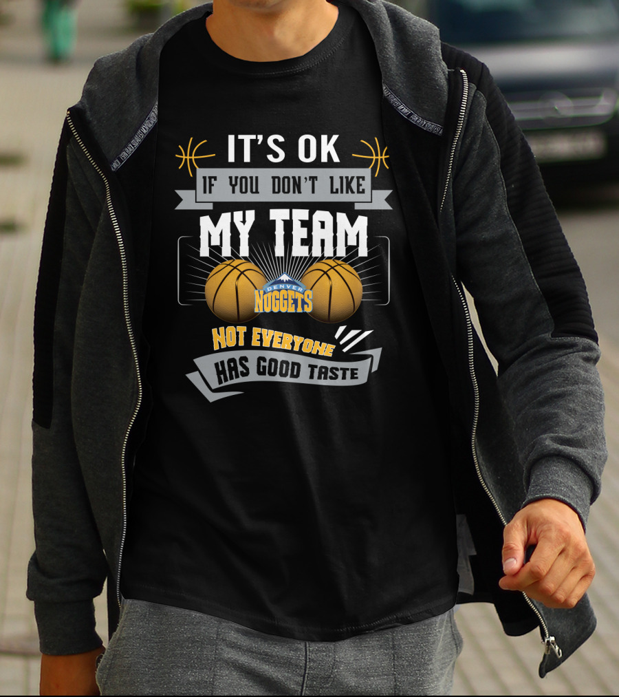 It's Ok If You Don't Like My Team Denver Nuggets Not Everyone Has Good Taste T-Shirt