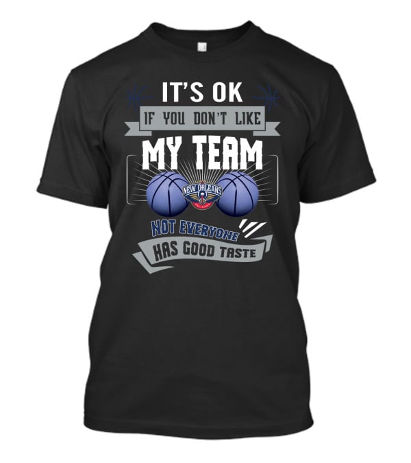 It's Ok If You Don't Like My Team New Orleans Pelicans Not Everyone Has Good Taste T-Shirt