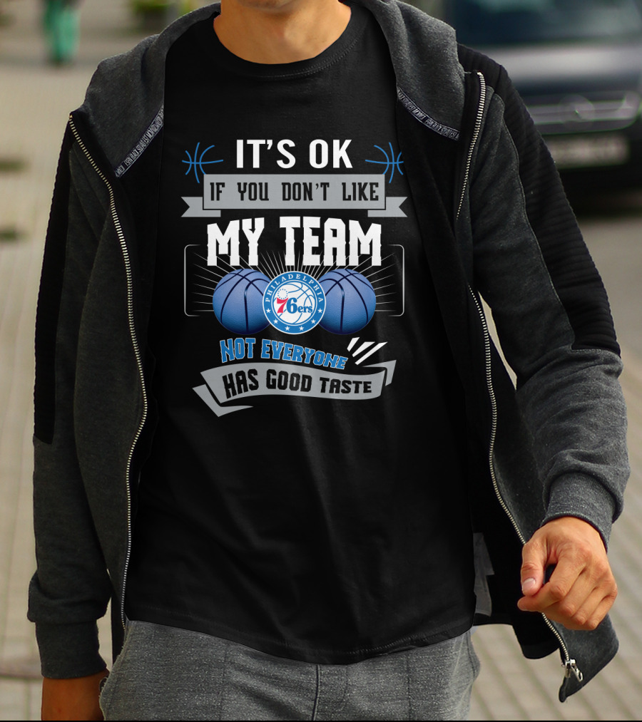 It's Ok If You Don't Like My Team Philadelphia 76ers Not Everyone Has Good Taste T-Shirt