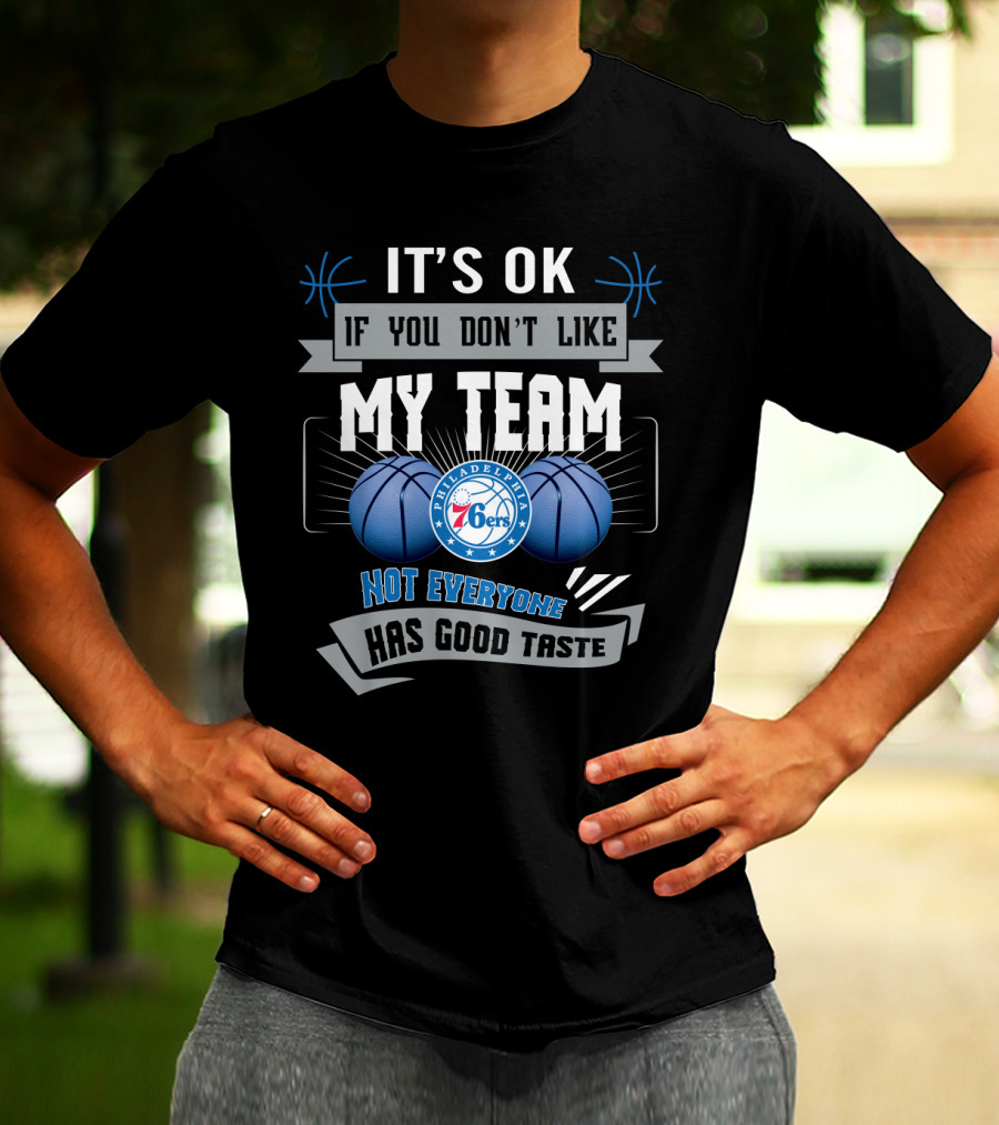 It's Ok If You Don't Like My Team Philadelphia 76ers Not Everyone Has Good Taste T-Shirt