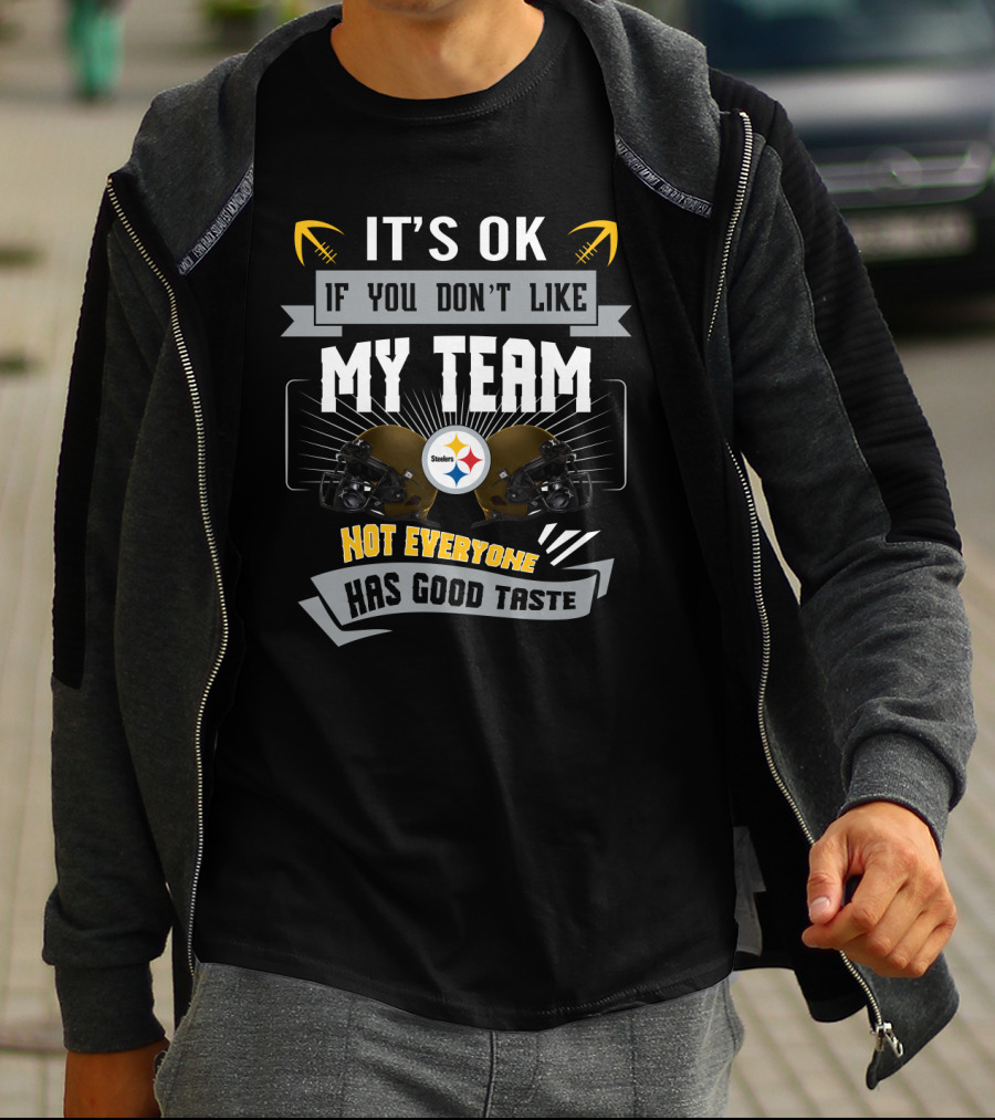 Pittsburgh Steelers It's Ok If You Don't Like My Team Not Everyone Has Good Taste T-Shirt