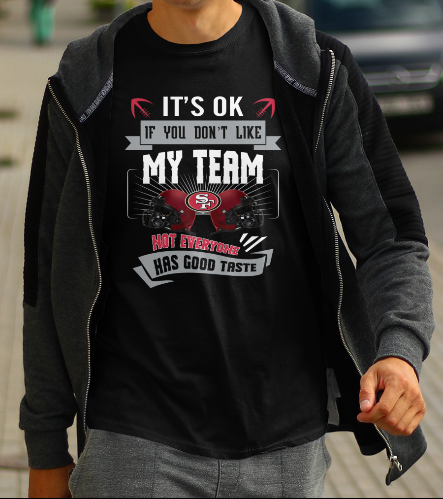 It's Ok If You Don't Like My Team Not Everyone Has Good Taste San Francisco 49ers Fans T-Shirt