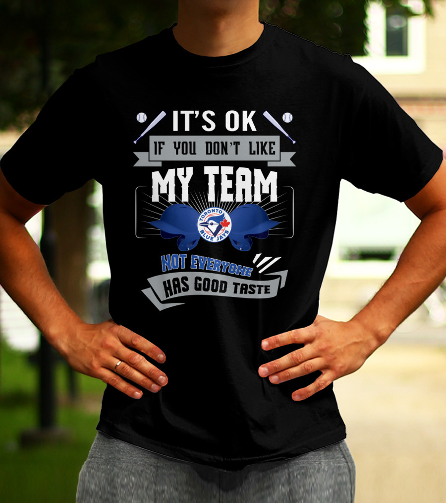 It's OK If You Don't Like My Team Toronto Blue Jays Not Everyone Has Good Taste T-Shirt