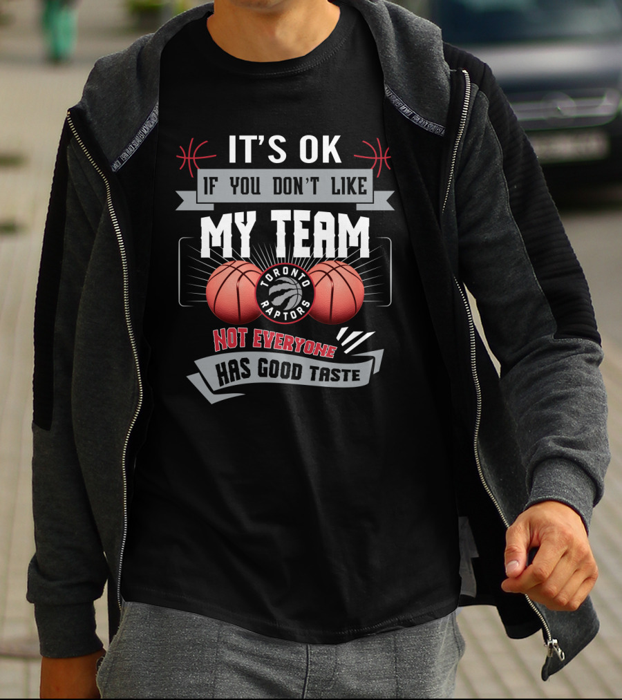 It's Ok If You Don't Like My Team Toronto Raptors Not Everyone Has Good Taste T-Shirt