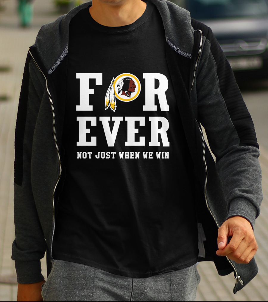 For Ever Washington Redskins Not Just When We Win T-Shirt