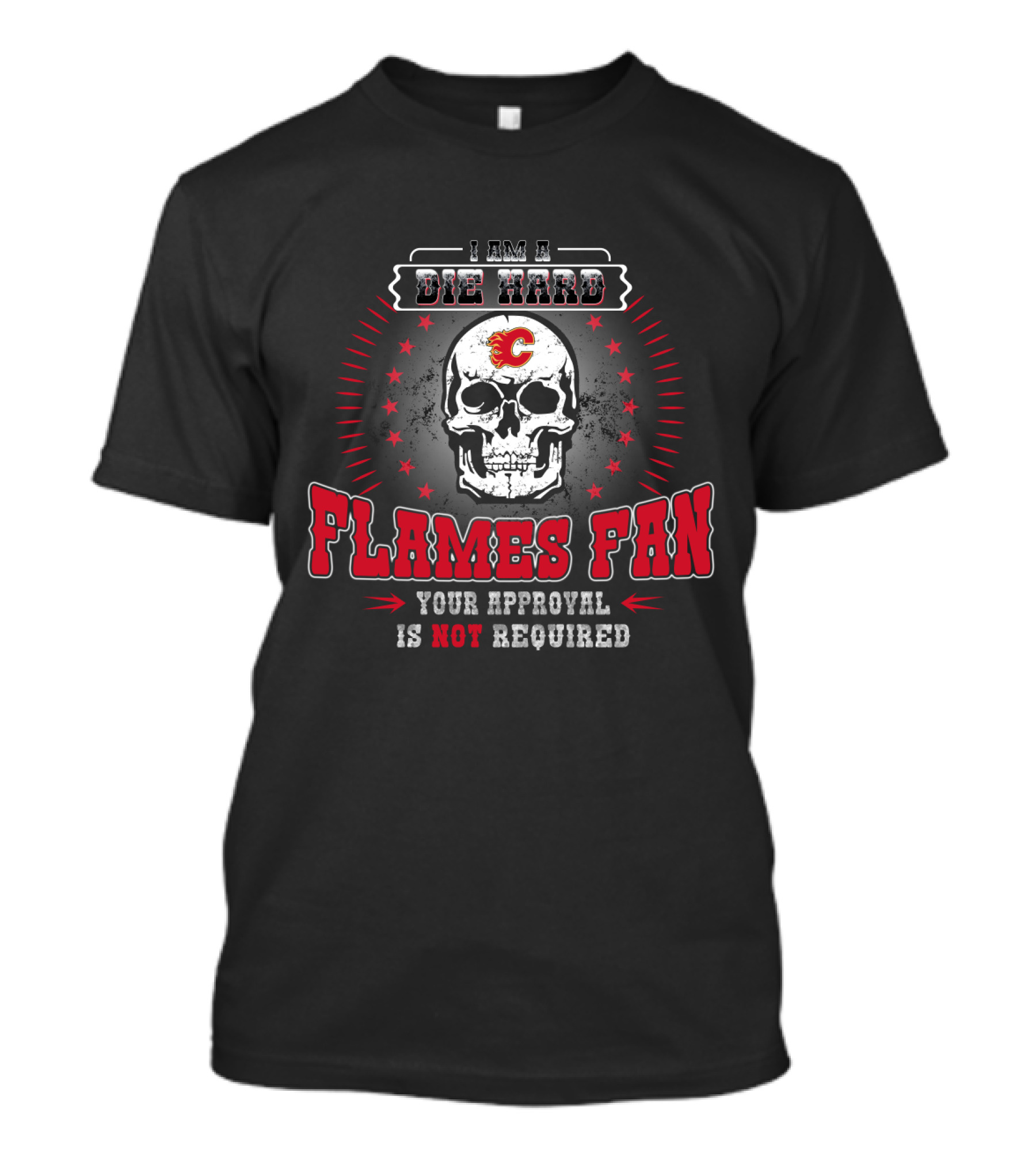 I Am A Die Hard Flames Fan Your Approval Is Not Required Calgary Flames T-Shirt