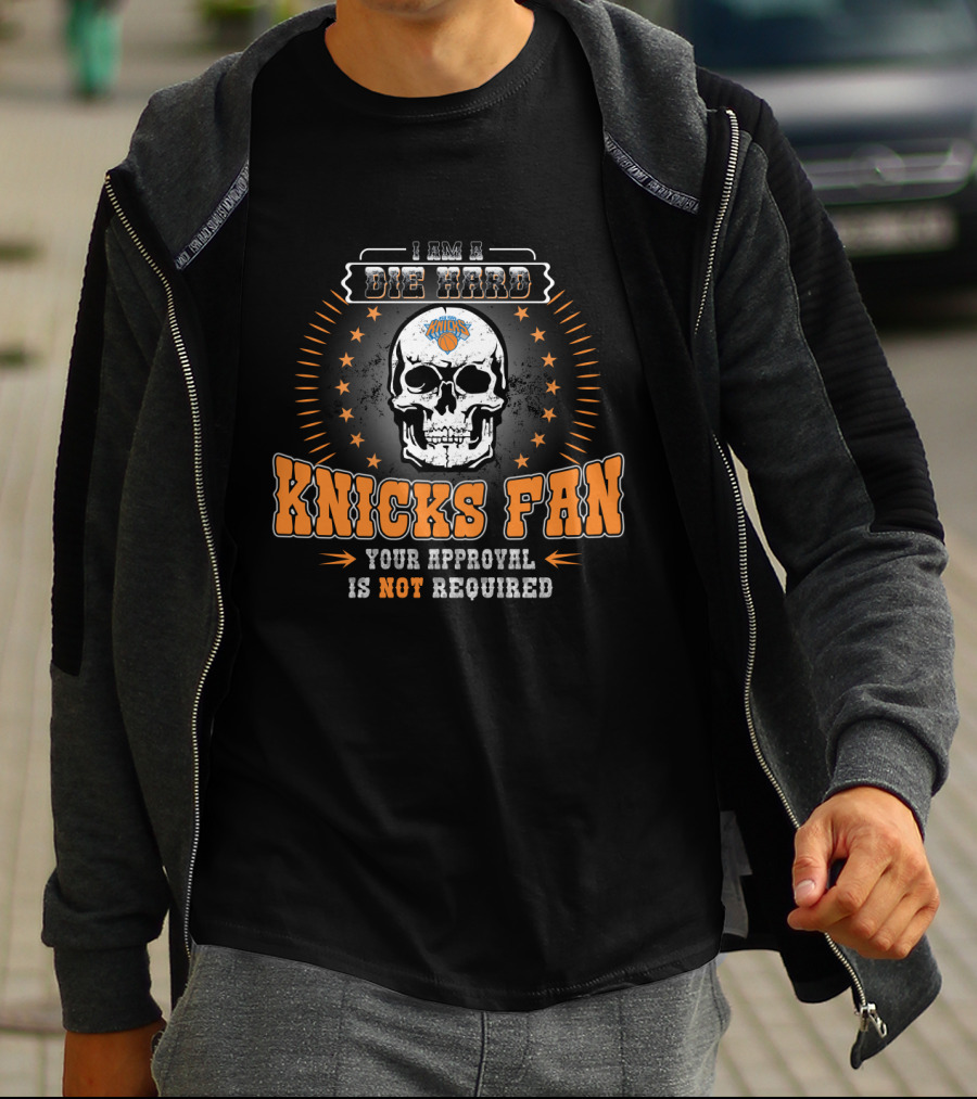 I Am A Die Hard Knicks Fan Your Approval Is Not Required T-Shirt